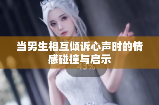 当男生相互倾诉心声时的情感碰撞与启示