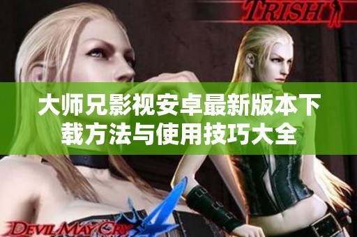 大师兄影视安卓最新版本下载方法与使用技巧大全