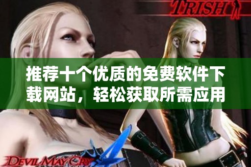 推荐十个优质的免费软件下载网站，轻松获取所需应用和工具