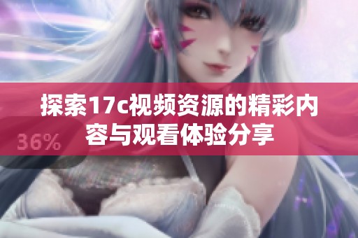 探索17c视频资源的精彩内容与观看体验分享