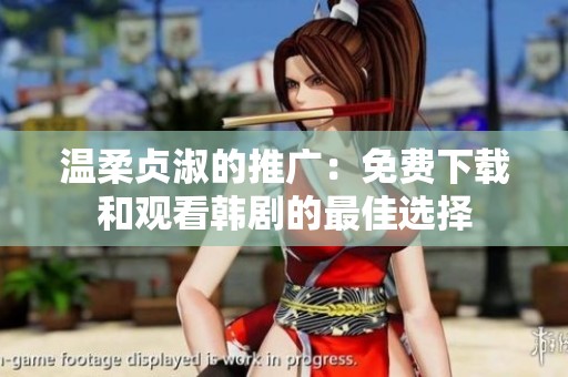 温柔贞淑的推广：免费下载和观看韩剧的最佳选择