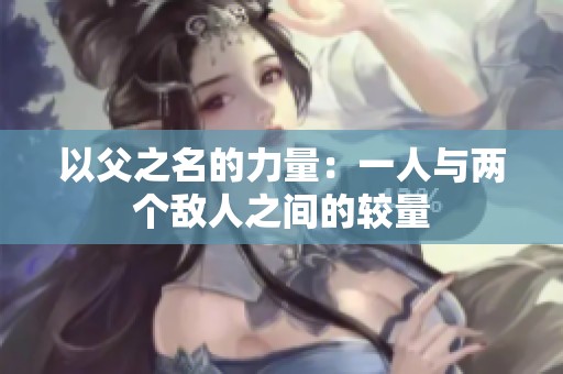 以父之名的力量：一人与两个敌人之间的较量