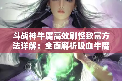 斗战神牛魔高效刷怪致富方法详解：全面解析吸血牛魔的培养策略与技巧