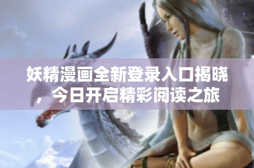 妖精漫画全新登录入口揭晓，今日开启精彩阅读之旅