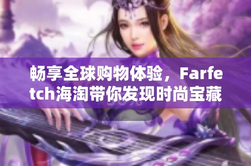 畅享全球购物体验，Farfetch海淘带你发现时尚宝藏