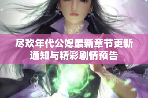 尽欢年代公媳最新章节更新通知与精彩剧情预告