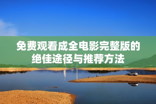 免费观看成全电影完整版的绝佳途径与推荐方法