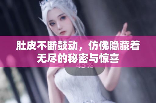 肚皮不断鼓动，仿佛隐藏着无尽的秘密与惊喜