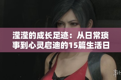 滢滢的成长足迹：从日常琐事到心灵启迪的15篇生活日记