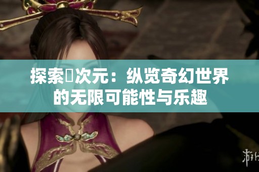 探索囧次元：纵览奇幻世界的无限可能性与乐趣