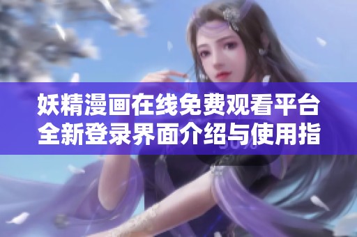 妖精漫画在线免费观看平台全新登录界面介绍与使用指南
