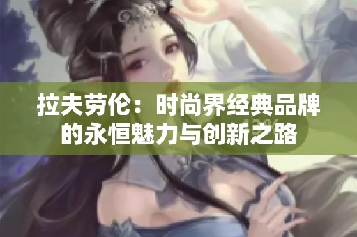 拉夫劳伦：时尚界经典品牌的永恒魅力与创新之路