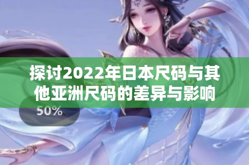 探讨2022年日本尺码与其他亚洲尺码的差异与影响