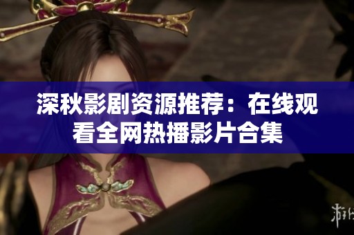 深秋影剧资源推荐：在线观看全网热播影片合集