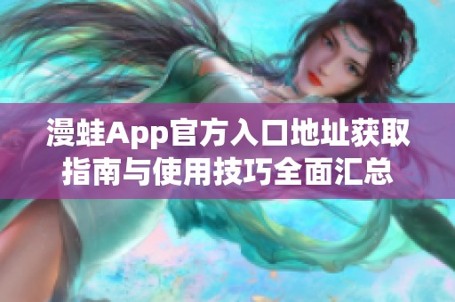 漫蛙App官方入口地址获取指南与使用技巧全面汇总