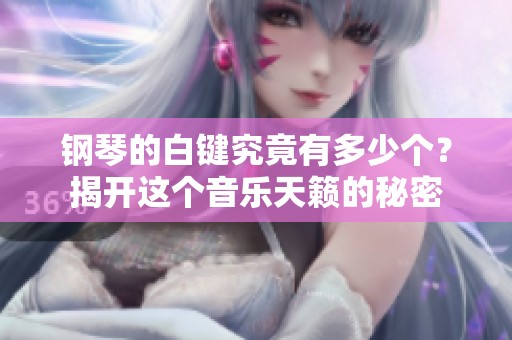 钢琴的白键究竟有多少个？揭开这个音乐天籁的秘密
