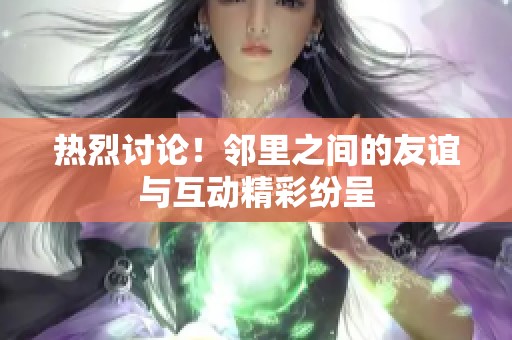 热烈讨论！邻里之间的友谊与互动精彩纷呈