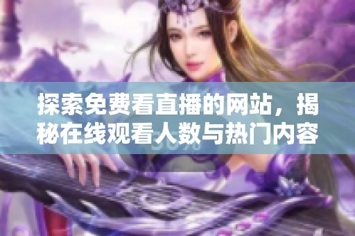 探索免费看直播的网站，揭秘在线观看人数与热门内容的秘密