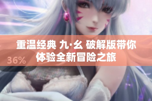 重温经典 九·幺 破解版带你体验全新冒险之旅