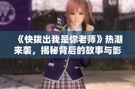 《快拨出我是你老师》热潮来袭，揭秘背后的故事与影响