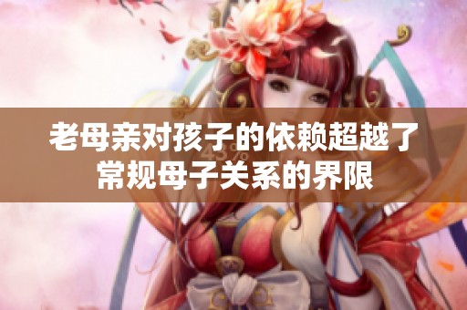 老母亲对孩子的依赖超越了常规母子关系的界限