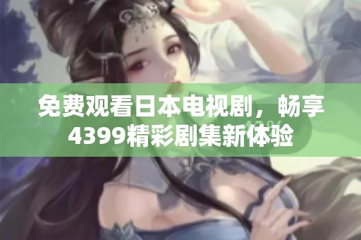 免费观看日本电视剧，畅享4399精彩剧集新体验