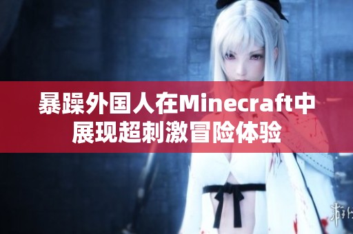 暴躁外国人在Minecraft中展现超刺激冒险体验