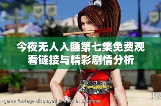 今夜无人入睡第七集免费观看链接与精彩剧情分析