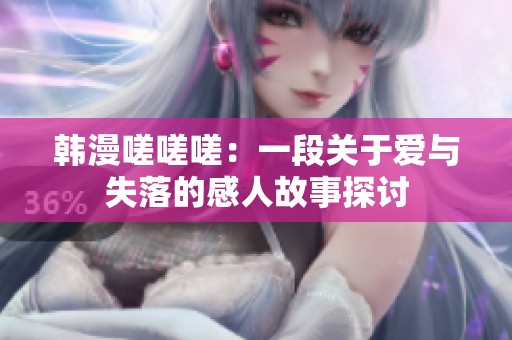 韩漫嗟嗟嗟：一段关于爱与失落的感人故事探讨