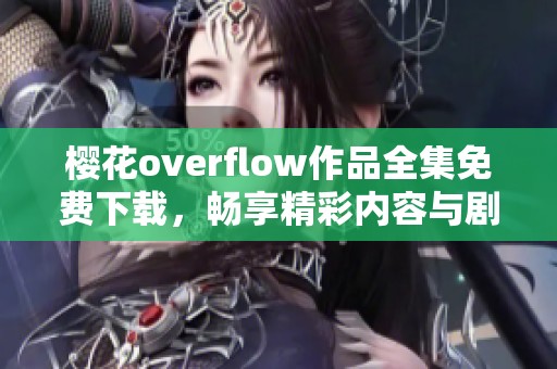 樱花overflow作品全集免费下载，畅享精彩内容与剧情
