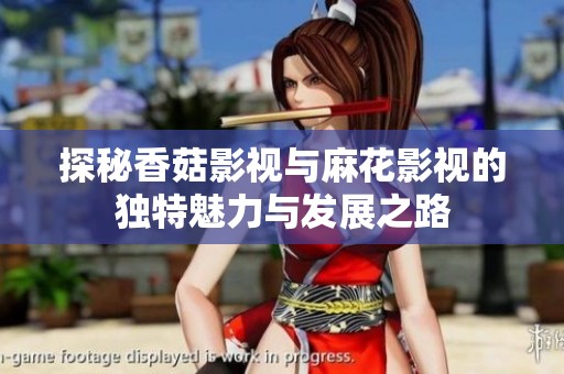 探秘香菇影视与麻花影视的独特魅力与发展之路