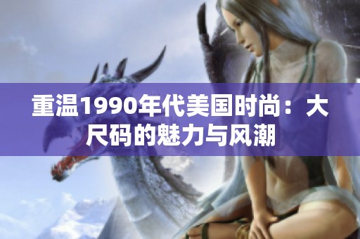 重温1990年代美国时尚：大尺码的魅力与风潮