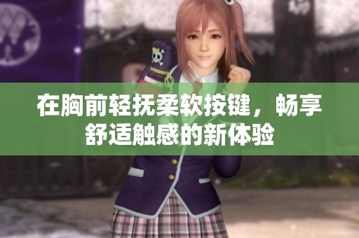 在胸前轻抚柔软按键，畅享舒适触感的新体验