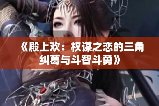 《殿上欢：权谋之恋的三角纠葛与斗智斗勇》