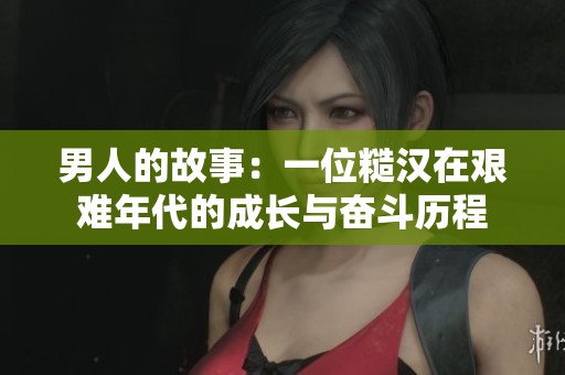 男人的故事：一位糙汉在艰难年代的成长与奋斗历程