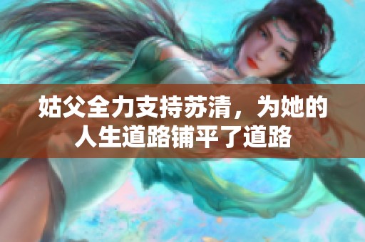 姑父全力支持苏清，为她的人生道路铺平了道路