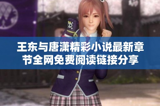 王东与唐潇精彩小说最新章节全网免费阅读链接分享