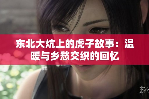东北大炕上的虎子故事：温暖与乡愁交织的回忆