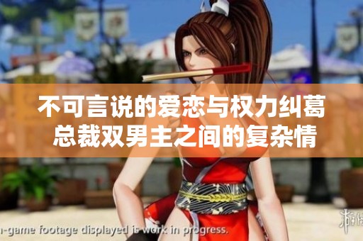 不可言说的爱恋与权力纠葛 总裁双男主之间的复杂情感之旅