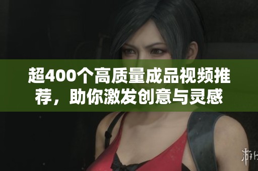 超400个高质量成品视频推荐，助你激发创意与灵感
