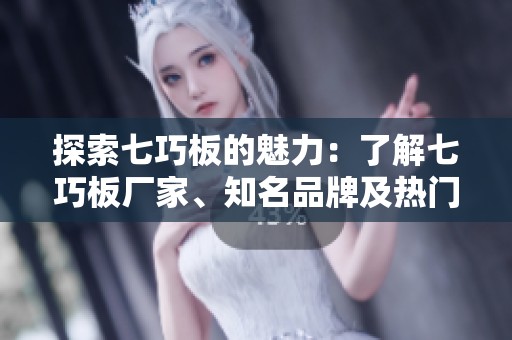 探索七巧板的魅力：了解七巧板厂家、知名品牌及热门讨论话题