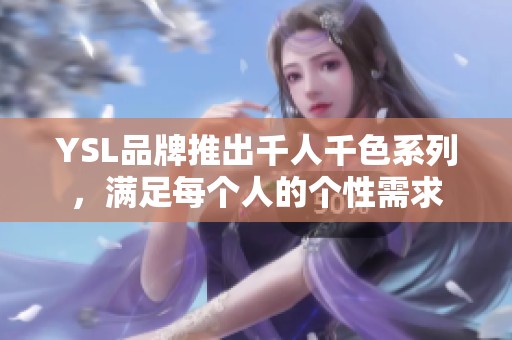 YSL品牌推出千人千色系列，满足每个人的个性需求