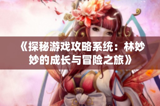 《探秘游戏攻略系统：林妙妙的成长与冒险之旅》