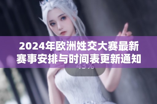 2024年欧洲姓交大赛最新赛事安排与时间表更新通知