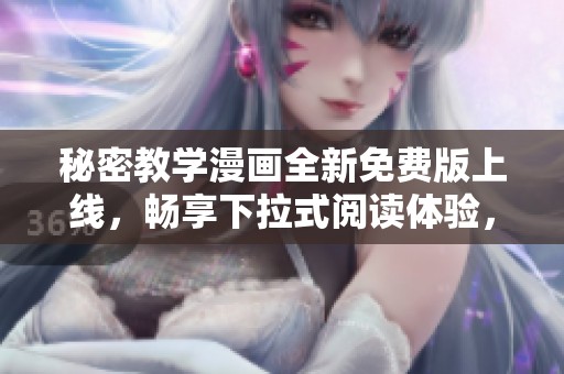 秘密教学漫画全新免费版上线，畅享下拉式阅读体验，尽在掌握