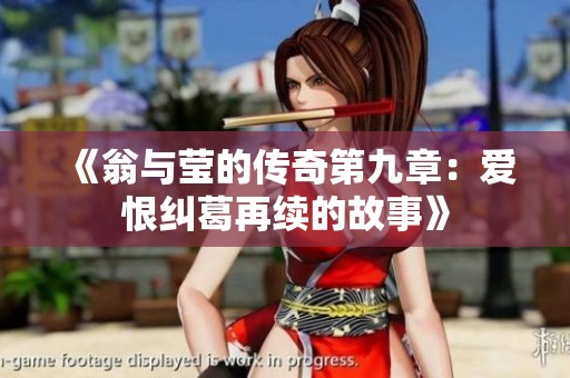 《翁与莹的传奇第九章：爱恨纠葛再续的故事》