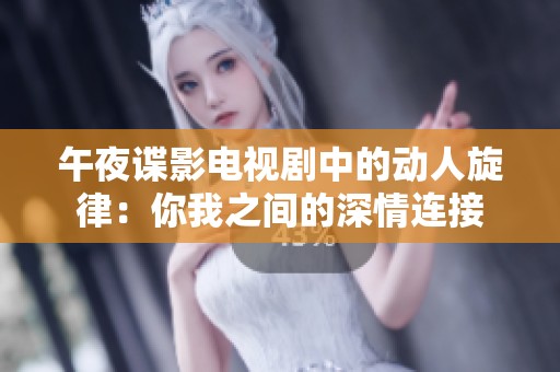午夜谍影电视剧中的动人旋律：你我之间的深情连接