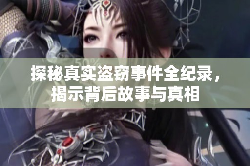 探秘真实盗窃事件全纪录，揭示背后故事与真相