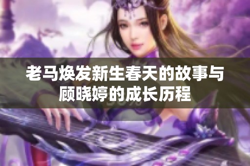 老马焕发新生春天的故事与顾晓婷的成长历程