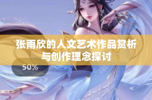 张雨欣的人文艺术作品赏析与创作理念探讨